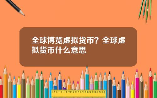 全球博览虚拟货币？全球虚拟货币什么意思