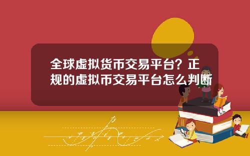 全球虚拟货币交易平台？正规的虚拟币交易平台怎么判断