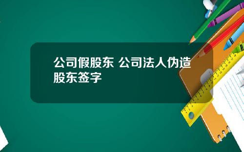 公司假股东 公司法人伪造股东签字