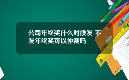 公司年终奖什么时候发 不发年终奖可以仲裁吗