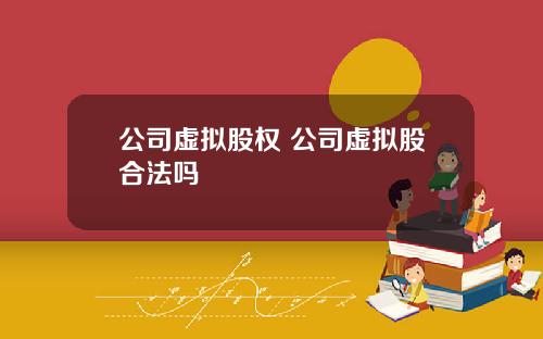 公司虚拟股权 公司虚拟股合法吗