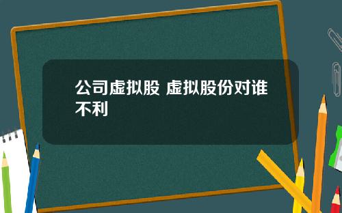 公司虚拟股 虚拟股份对谁不利