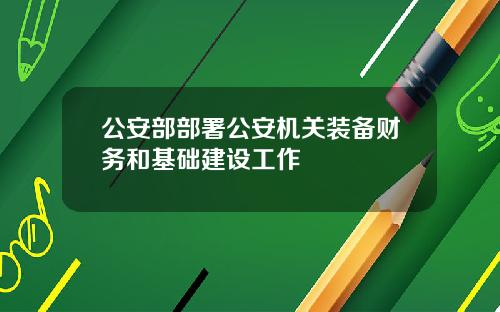 公安部部署公安机关装备财务和基础建设工作