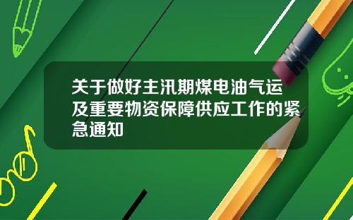 关于做好主汛期煤电油气运及重要物资保障供应工作的紧急通知