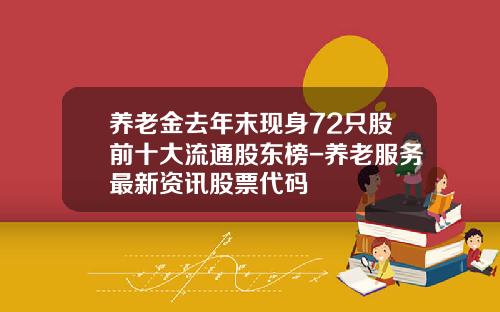 养老金去年末现身72只股前十大流通股东榜-养老服务最新资讯股票代码