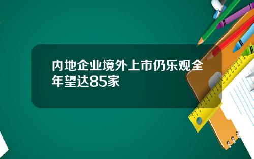 内地企业境外上市仍乐观全年望达85家