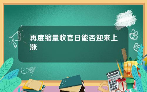 再度缩量收官日能否迎来上涨