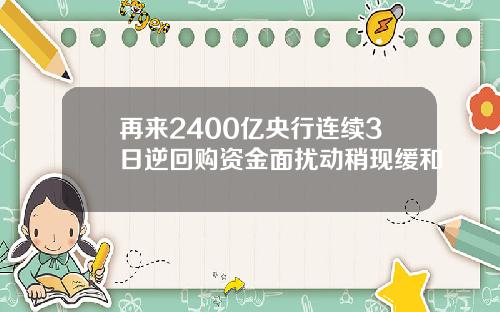 再来2400亿央行连续3日逆回购资金面扰动稍现缓和