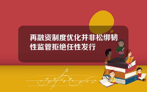 再融资制度优化并非松绑韧性监管拒绝任性发行