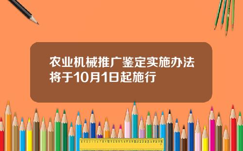 农业机械推广鉴定实施办法将于10月1日起施行