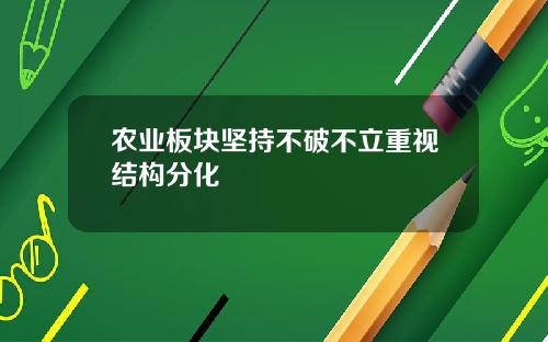 农业板块坚持不破不立重视结构分化