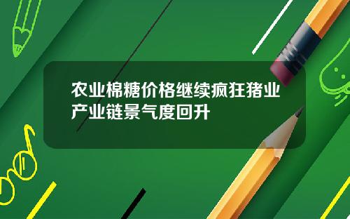 农业棉糖价格继续疯狂猪业产业链景气度回升