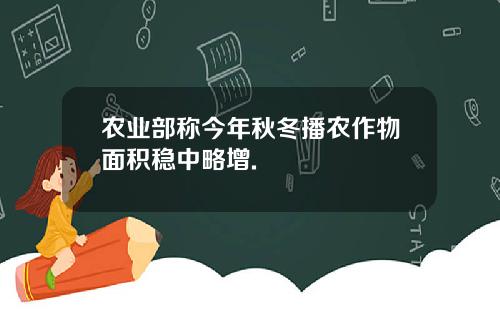 农业部称今年秋冬播农作物面积稳中略增.