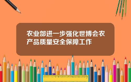 农业部进一步强化世博会农产品质量安全保障工作