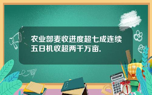 农业部麦收进度超七成连续五日机收超两千万亩.