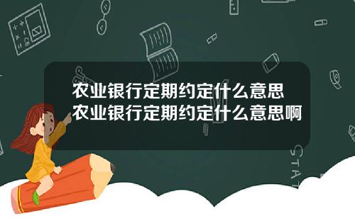 农业银行定期约定什么意思农业银行定期约定什么意思啊