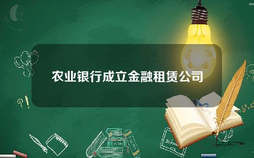 农业银行成立金融租赁公司