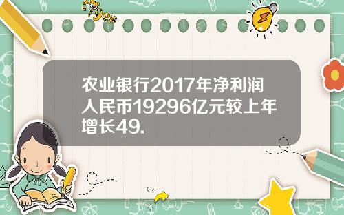 农业银行2017年净利润人民币19296亿元较上年增长49.