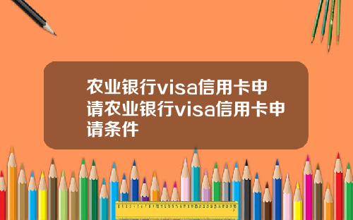 农业银行visa信用卡申请农业银行visa信用卡申请条件