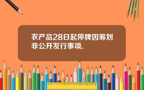 农产品28日起停牌因筹划非公开发行事项.