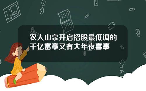 农人山泉开启招股最低调的千亿富豪又有大年夜喜事