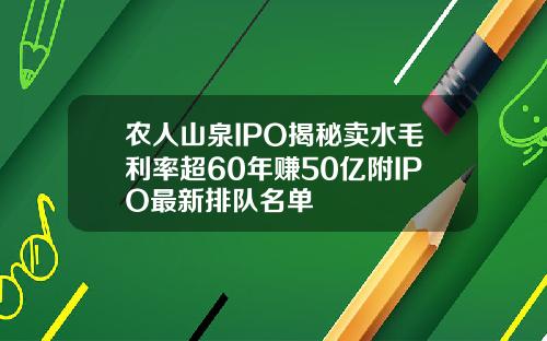 农人山泉IPO揭秘卖水毛利率超60年赚50亿附IPO最新排队名单