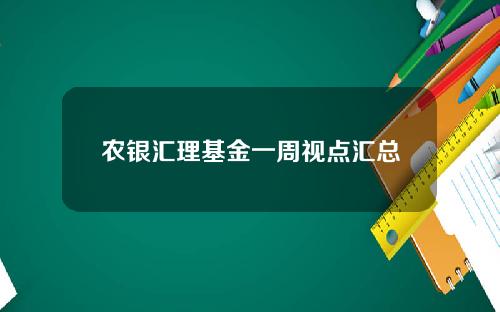 农银汇理基金一周视点汇总