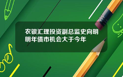 农银汇理投资副总监史向明明年债市机会大于今年