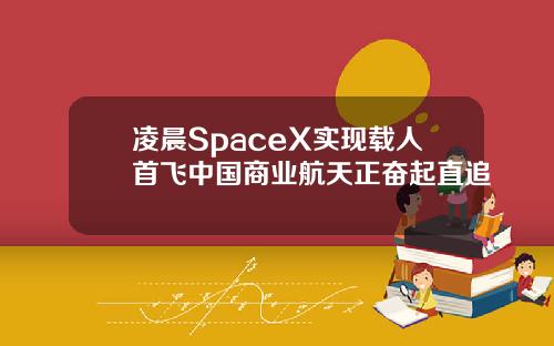 凌晨SpaceX实现载人首飞中国商业航天正奋起直追