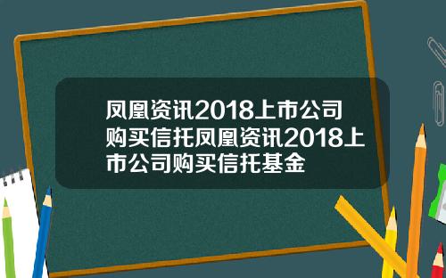 凤凰资讯2018上市公司购买信托凤凰资讯2018上市公司购买信托基金