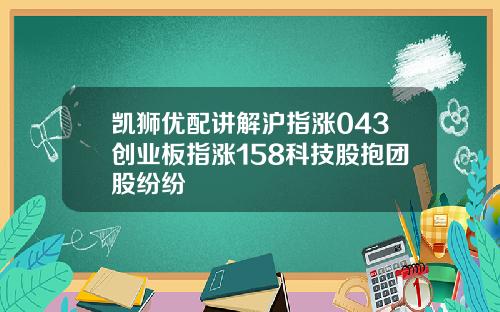 凯狮优配讲解沪指涨043创业板指涨158科技股抱团股纷纷