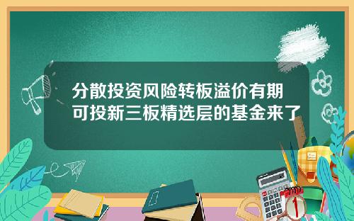 分散投资风险转板溢价有期可投新三板精选层的基金来了