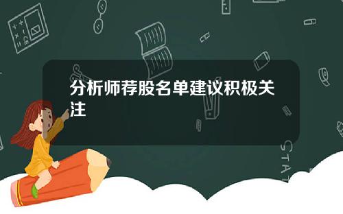 分析师荐股名单建议积极关注