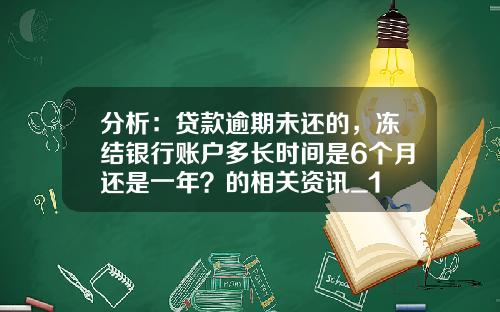 分析：贷款逾期未还的，冻结银行账户多长时间是6个月还是一年？的相关资讯_1