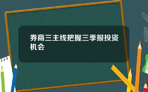 券商三主线把握三季报投资机会