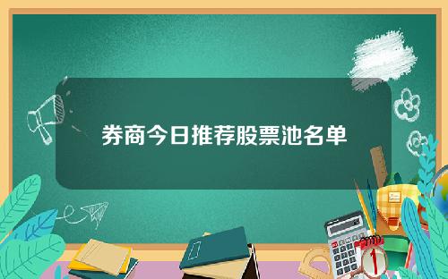 券商今日推荐股票池名单