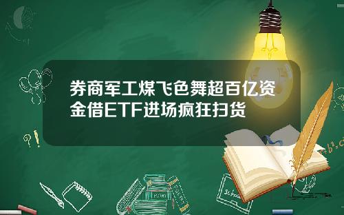 券商军工煤飞色舞超百亿资金借ETF进场疯狂扫货