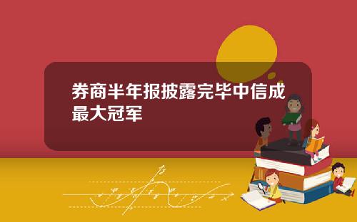 券商半年报披露完毕中信成最大冠军