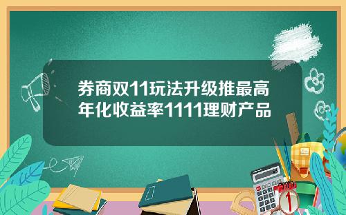 券商双11玩法升级推最高年化收益率1111理财产品