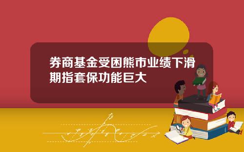 券商基金受困熊市业绩下滑期指套保功能巨大