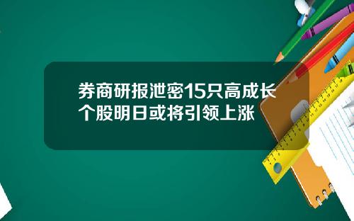 券商研报泄密15只高成长个股明日或将引领上涨