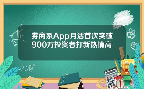 券商系App月活首次突破900万投资者打新热情高