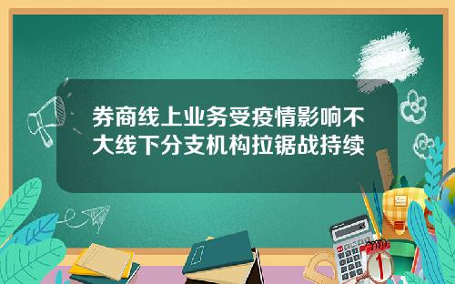 券商线上业务受疫情影响不大线下分支机构拉锯战持续