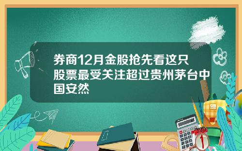 券商12月金股抢先看这只股票最受关注超过贵州茅台中国安然