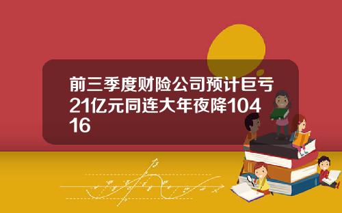 前三季度财险公司预计巨亏21亿元同连大年夜降10416