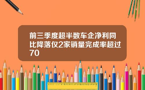 前三季度超半数车企净利同比降落仅2家销量完成率超过70