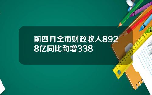 前四月全市财政收入8928亿同比劲增338