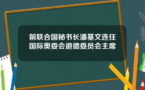 前联合国秘书长潘基文连任国际奥委会道德委员会主席