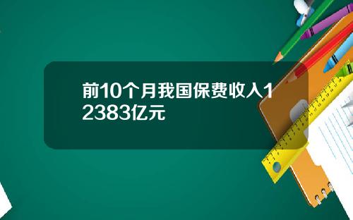 前10个月我国保费收入12383亿元