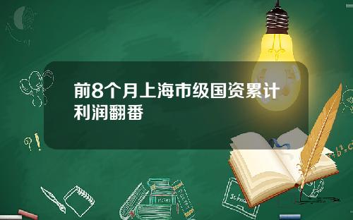 前8个月上海市级国资累计利润翻番